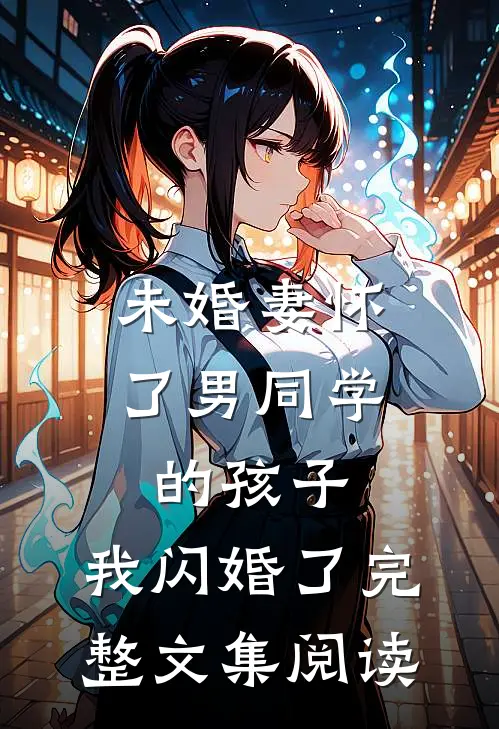 未婚妻怀了男同学的孩子，我闪婚了完整文集阅读