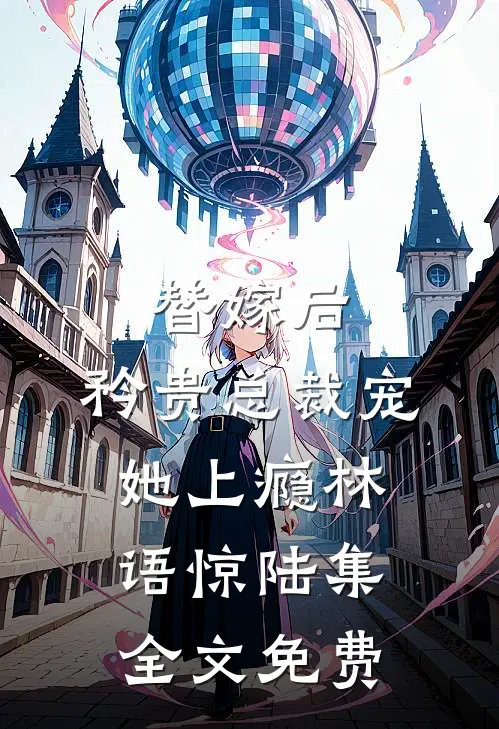 替嫁后，矜贵总裁宠她上瘾林语惊陆集全文免费
