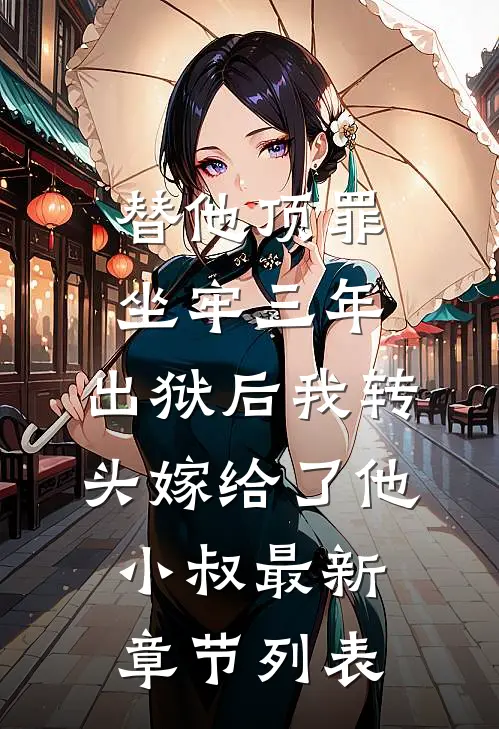 替他顶罪坐牢三年，出狱后我转头嫁给了他小叔最新章节列表