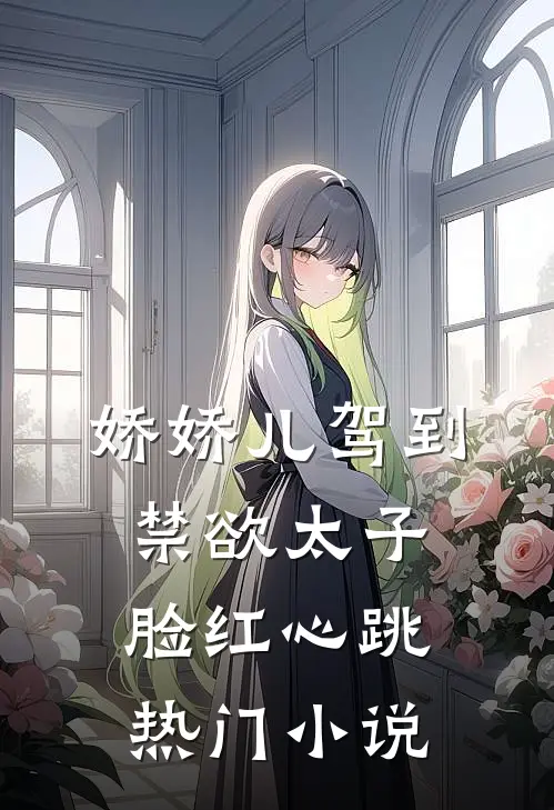 娇娇儿驾到，禁欲太子脸红心跳热门小说