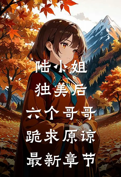 陆小姐独美后，六个哥哥跪求原谅最新章节