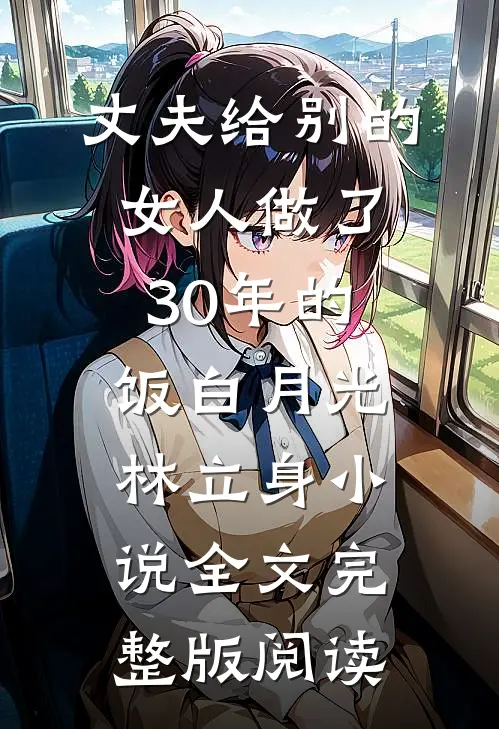 《丈夫给别的女人做了30年的饭》白月光林立身小说全文完整版阅读