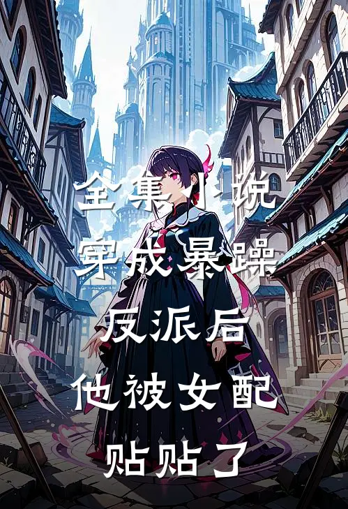 全集小说穿成暴躁反派后，他被女配贴贴了
