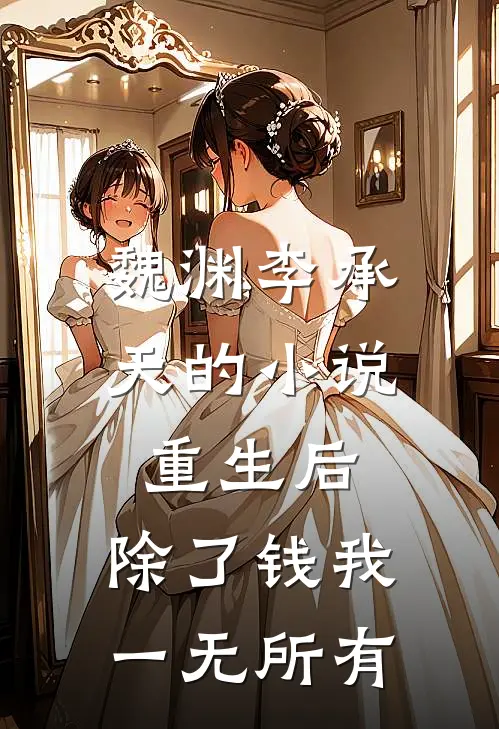 魏渊李承天的小说重生后，除了钱我一无所有
