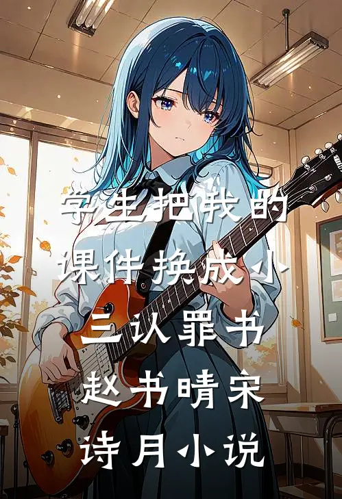 学生把我的课件换成小三认罪书赵书晴宋诗月小说