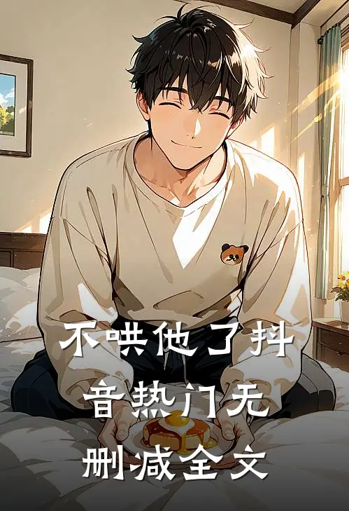 不哄他了抖音热门无删减全文
