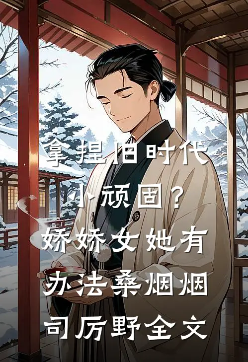拿捏旧时代小顽固？娇娇女她有办法桑烟烟司厉野全文