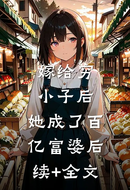 嫁给穷小子后，她成了百亿富婆后续+全文