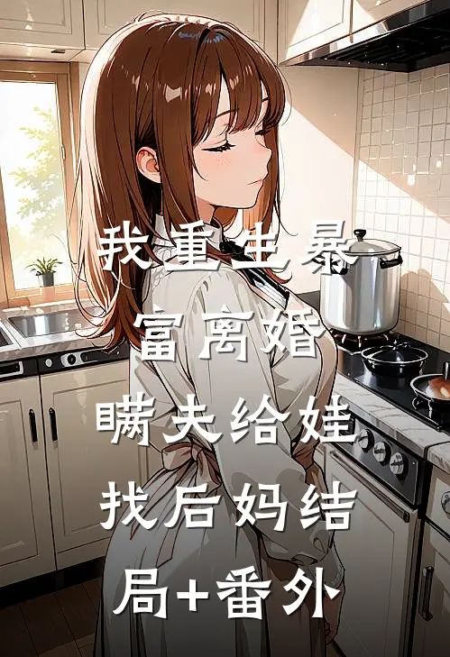 我重生暴富离婚，瞒夫给娃找后妈结局+番外