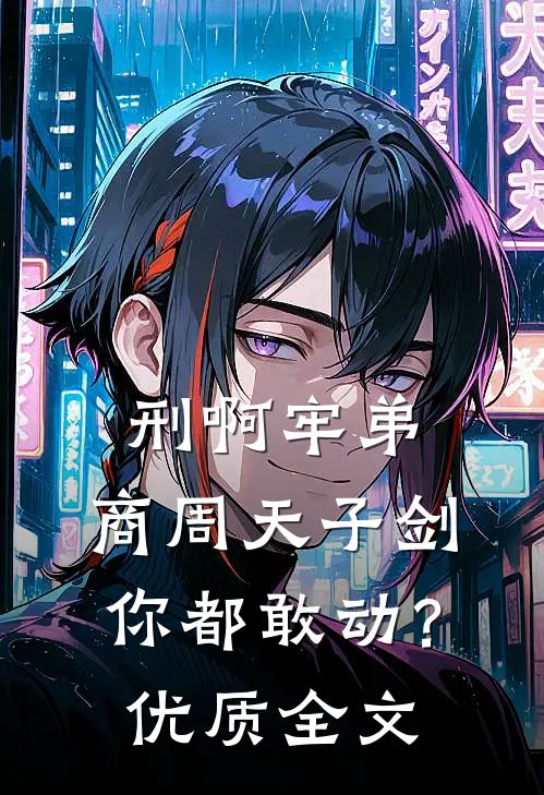 刑啊牢弟，商周天子剑你都敢动？优质全文