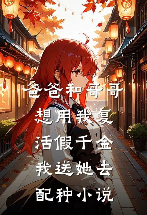 爸爸和哥哥想用我复活假千金，我送她去配种小说