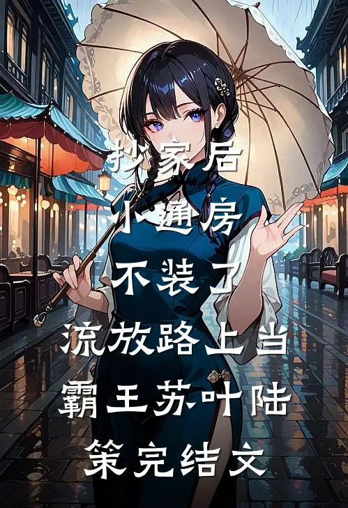抄家后，小通房不装了，流放路上当霸王苏叶陆策完结文