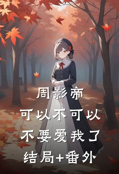 周影帝，可以不可以不要爱我了结局+番外