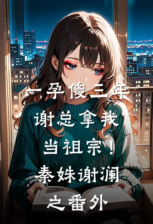 一孕傻三年，谢总拿我当祖宗！秦姝谢澜之 番外