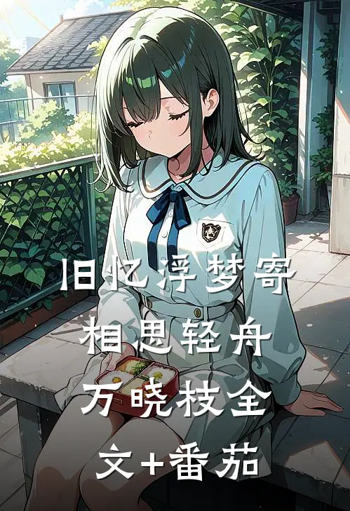 旧忆浮梦寄相思轻舟万晓枝全文+番茄