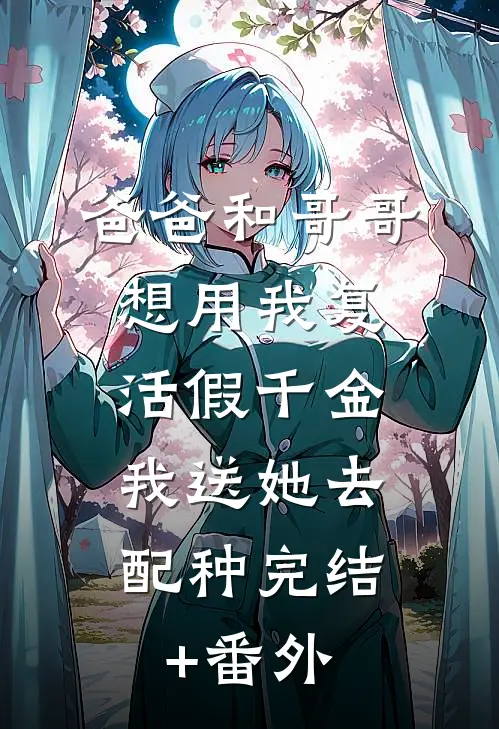 爸爸和哥哥想用我复活假千金，我送她去配种完结+番外
