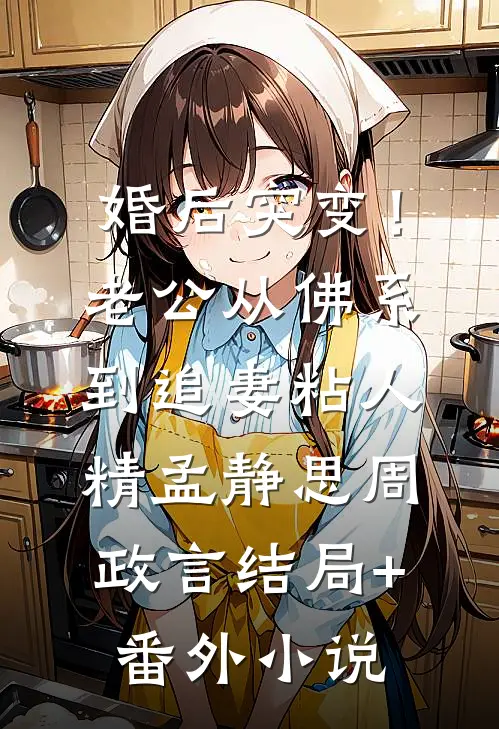 婚后突变！老公从佛系到追妻粘人精孟静思周政言结局+番外小说