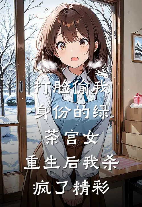打脸偷我身份的绿茶宫女，重生后我杀疯了精彩