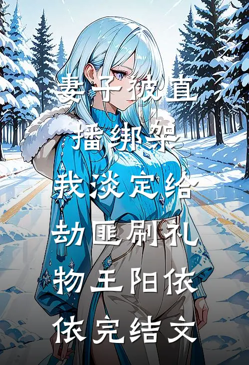妻子被直播绑架，我淡定给劫匪刷礼物王阳依依完结文