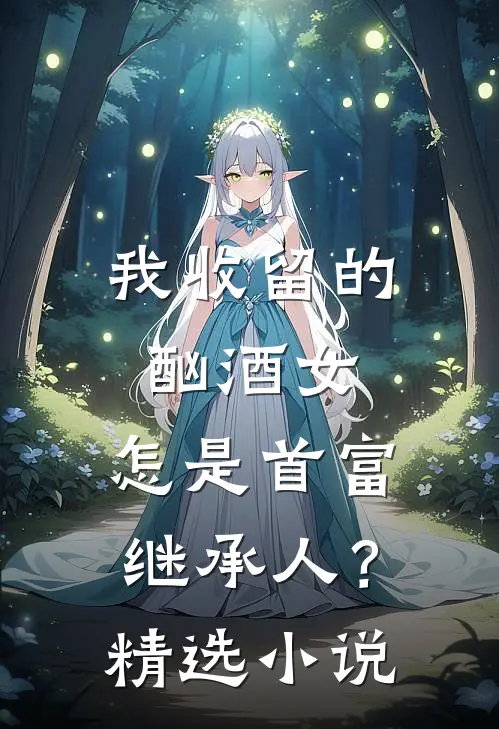 我收留的酗酒女，怎是首富继承人？精选小说