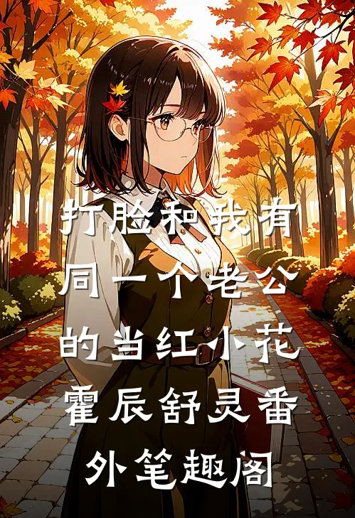 打脸和我有同一个老公的当红小花：霍辰舒灵番外笔趣阁