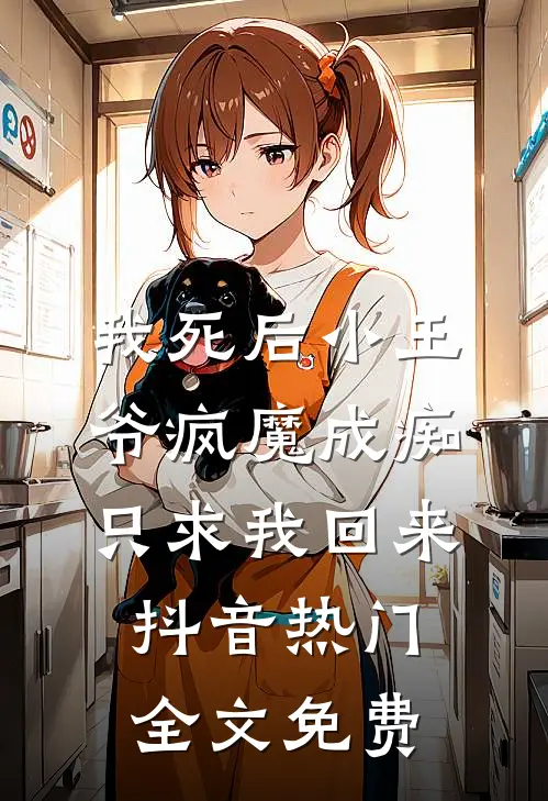 我死后小王爷疯魔成痴只求我回来抖音热门全文免费