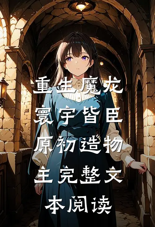 重生魔龙：寰宇皆臣，原初造物主完整文本阅读
