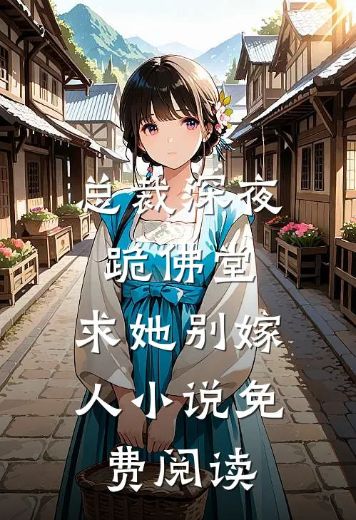 总裁深夜跪佛堂：求她别嫁人小说免费阅读