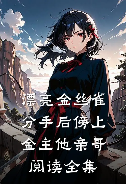 漂亮金丝雀分手后傍上金主他亲哥阅读全集