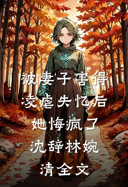 被妻子害得凌虐失忆后，她悔疯了沈辞林婉清全文
