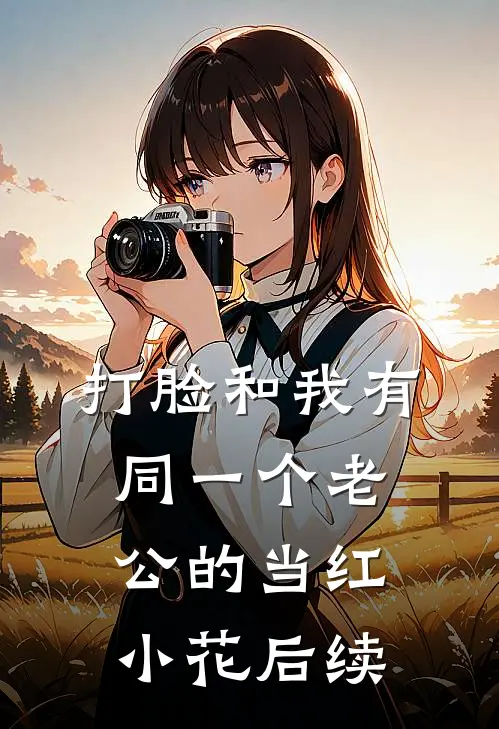 打脸和我有同一个老公的当红小花后续