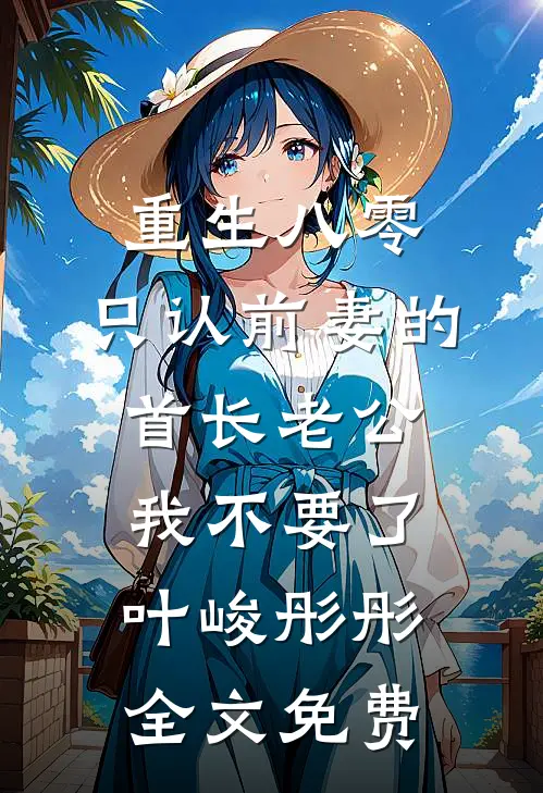重生八零，只认前妻的首长老公我不要了叶峻彤彤全文免费
