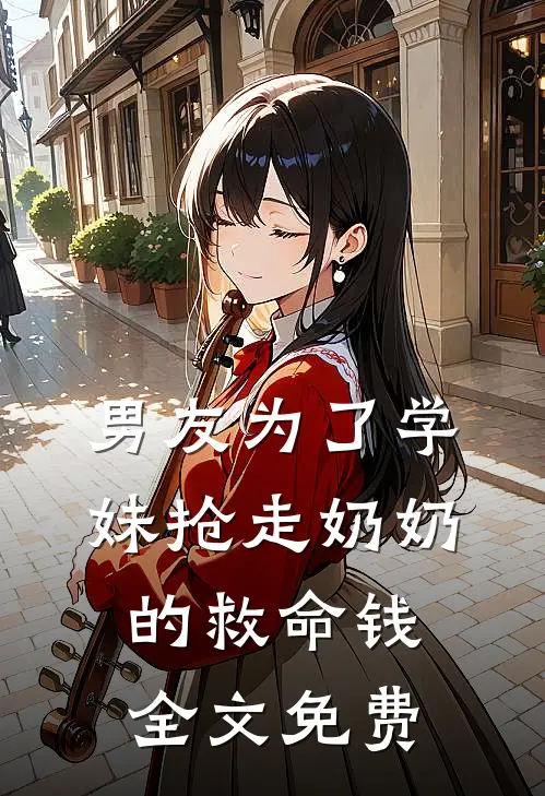男友为了学妹抢走奶奶的救命钱全文免费