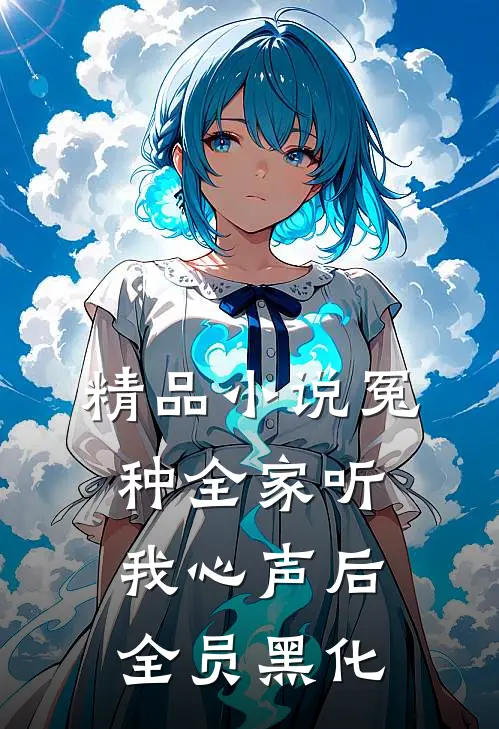 精品小说冤种全家听我心声后，全员黑化