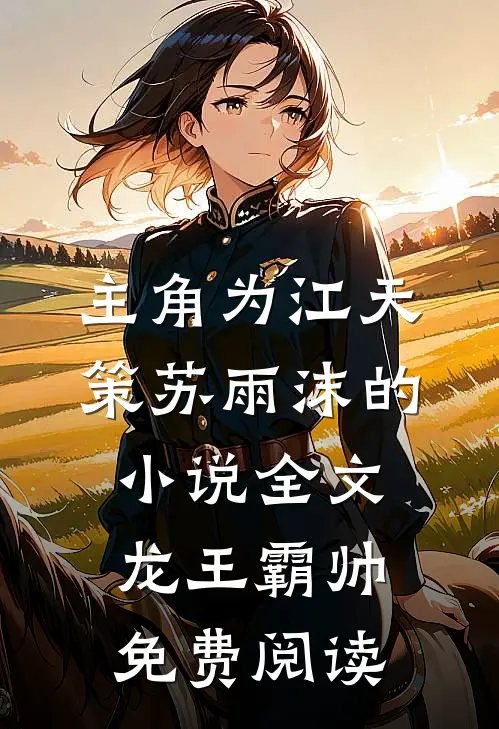 主角为江天策苏雨沫的小说全文龙王霸帅免费阅读