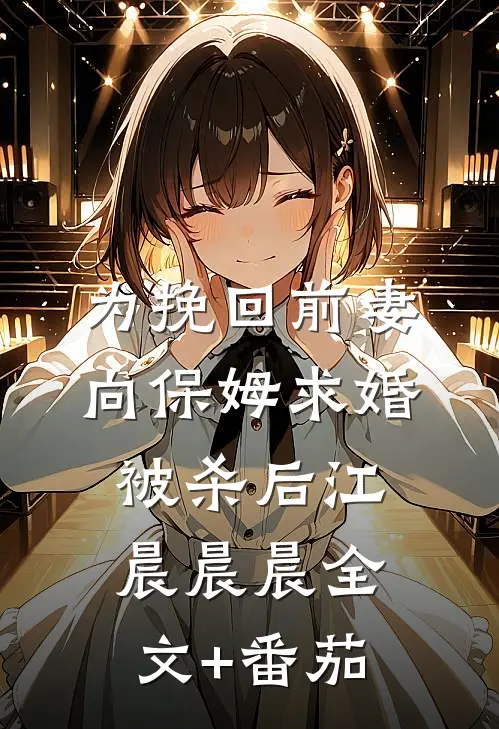 为挽回前妻向保姆求婚被杀后江晨晨晨全文+番茄