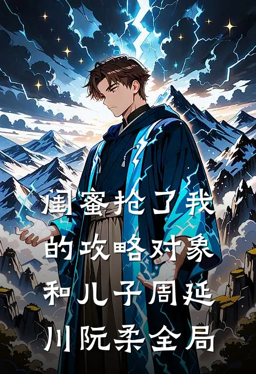 闺蜜抢了我的攻略对象和儿子周延川阮柔全局