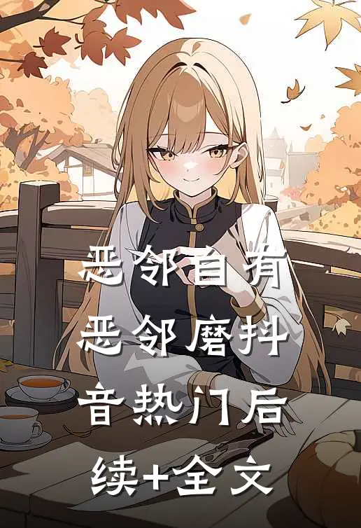 恶邻自有恶邻磨抖音热门后续+全文
