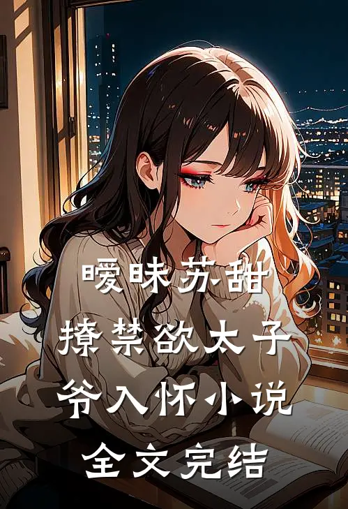 暧昧苏甜,撩禁欲太子爷入怀小说全文完结