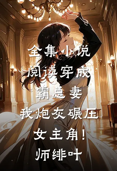 全集小说阅读穿成霸总妻,我炮灰碾压女主角! 师绯叶