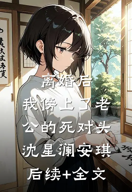 离婚后，我傍上了老公的死对头沈星澜安琪后续+全文