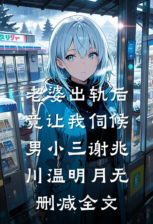 老婆出轨后，竟让我伺候男小三谢兆川温明月无删减全文