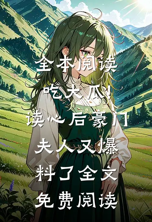 全本阅读吃大瓜!读心后豪门夫人又爆料了全文免费阅读
