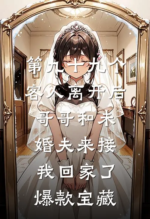 第九十九个客人离开后，哥哥和未婚夫来接我回家了爆款宝藏