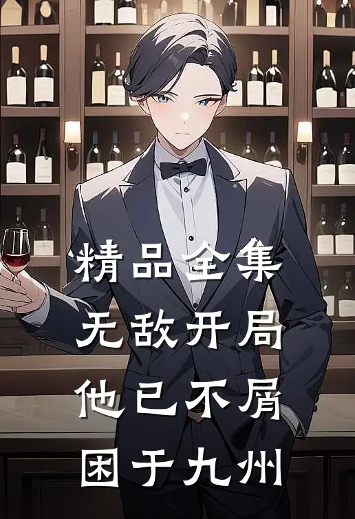 精品全集无敌开局，他已不屑困于九州