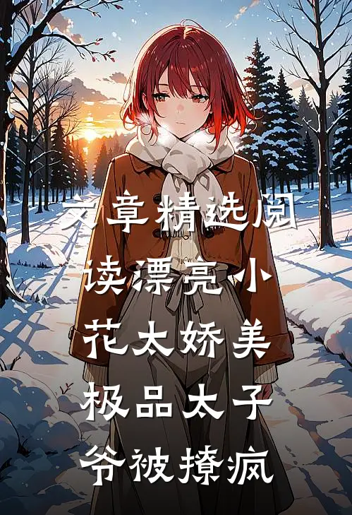 文章精选阅读漂亮小花太娇美，极品太子爷被撩疯