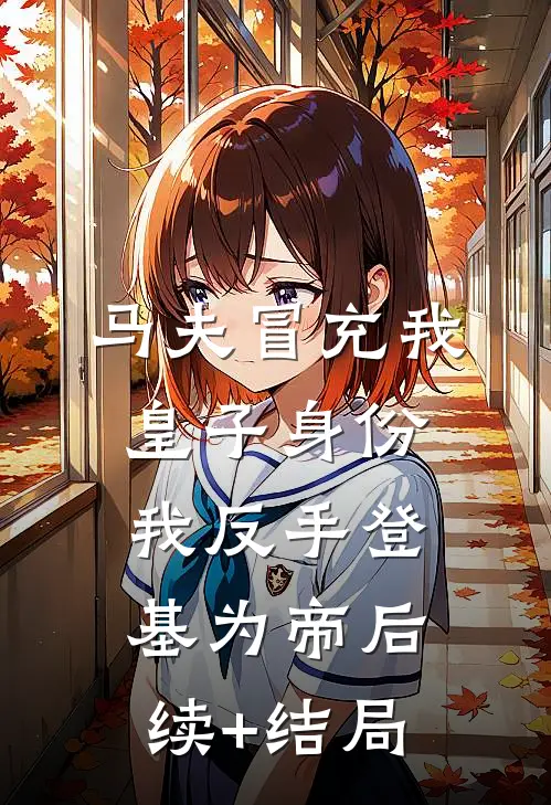 马夫冒充我皇子身份，我反手登基为帝后续+结局