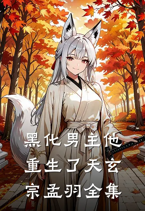 黑化男主他重生了天玄宗孟羽 全集
