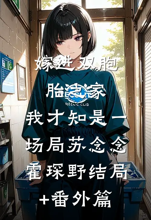 嫁进双胞胎之家，我才知是一场局苏念念霍琛野结局+番外篇
