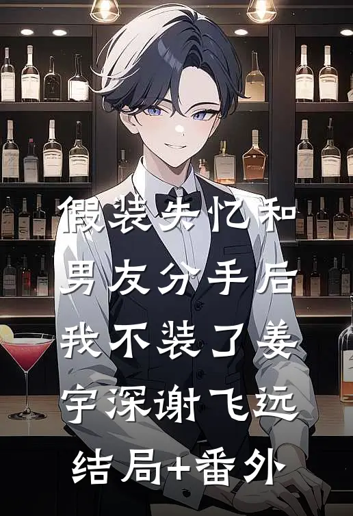 假装失忆和男友分手后，我不装了姜宇深谢飞远结局+番外